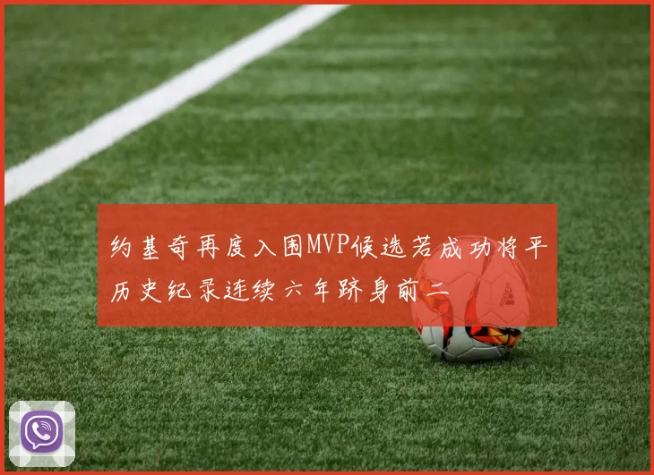 约基奇再度入围MVP候选若成功将平历史纪录连续六年跻身前二