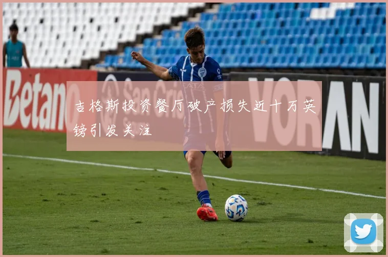 吉格斯投资餐厅破产损失近十万英镑引发关注