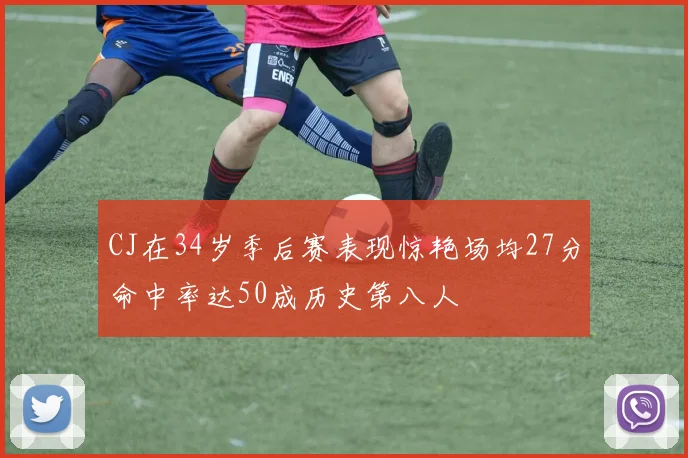 CJ在34岁季后赛表现惊艳场均27分命中率达50成历史第八人
