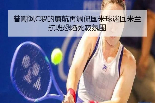 曾嘲讽C罗的廉航再调侃国米球迷回米兰航班恐陷死寂氛围 - mksport