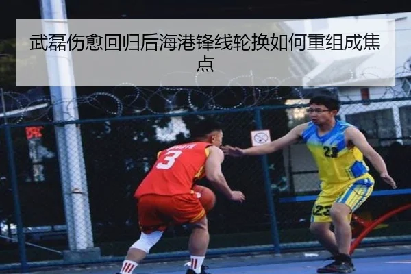 武磊伤愈回归后海港锋线轮换如何重组成焦点 - mksport